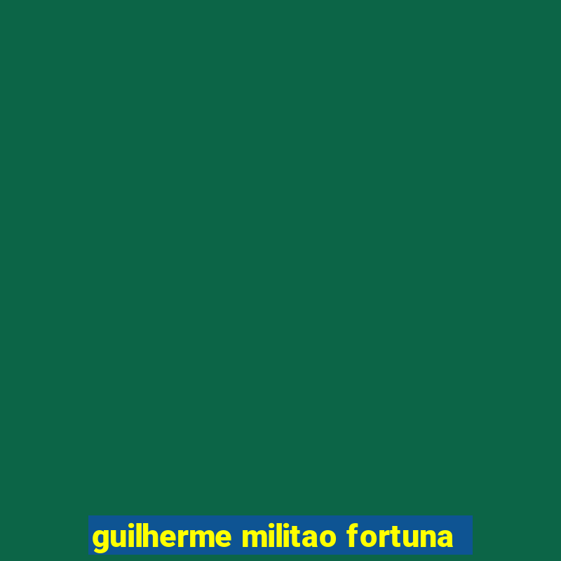 guilherme militao fortuna